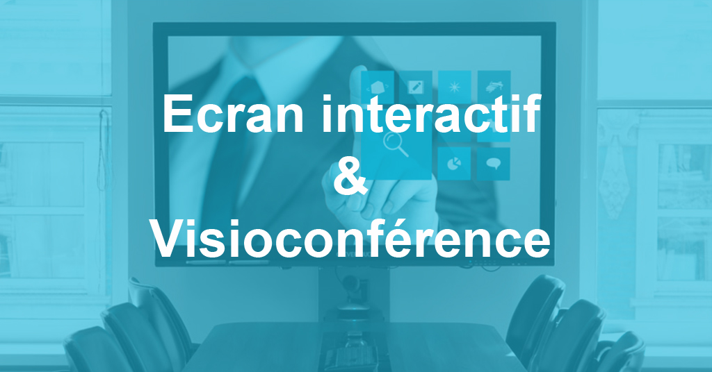 Tout savoir sur les écrans interactifs & systèmes de visioconférence